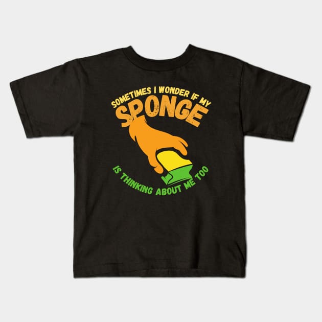 Sometimes I Wonder If My Sponge Is Thinking About Me Too Kids T-Shirt by maxdax